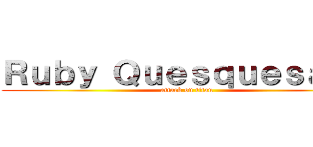 Ｒｕｂｙ Ｑｕｅｓｑｕｅｓａｎａ (attack on titan)