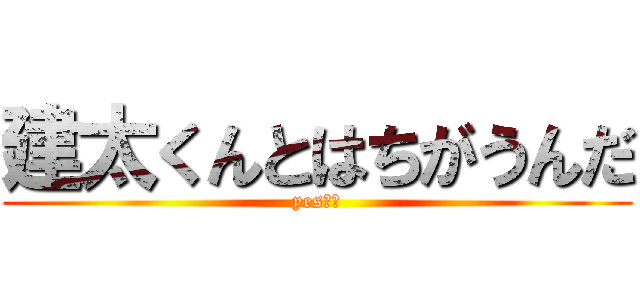 建太くんとはちがうんだ (yes傑作)