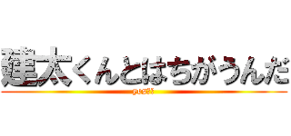 建太くんとはちがうんだ (yes傑作)