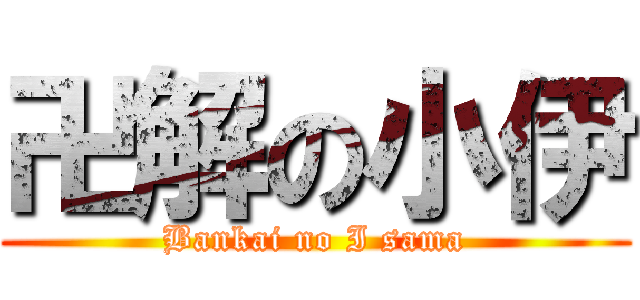 卍解の小伊 (Bankai no I sama)