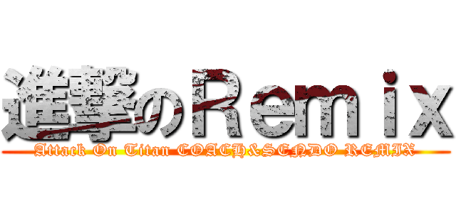 進撃のＲｅｍｉｘ (Attack On Titan COACH&SENDO REMIX)