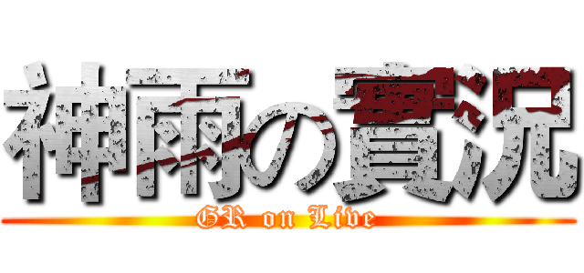 神雨の實況 (GR on Live)