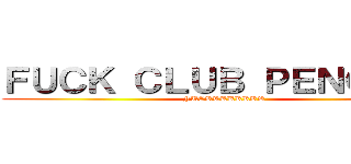ＦＵＣＫ ＣＬＵＢ ＰＥＮＧＵＩＮ (FUCKKKKKKKK)