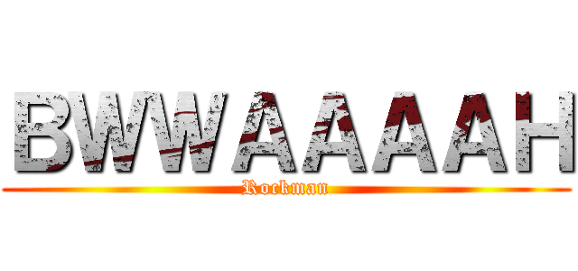 ＢＷＷＡＡＡＡＨ (Rockman)