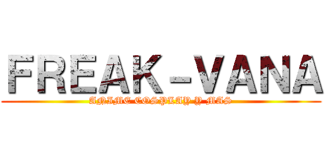 ＦＲＥＡＫ－ＶＡＮＡ (ANIME COSPLAY Y MAS)