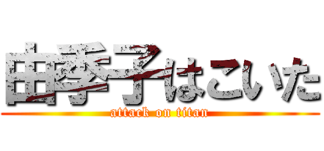 由季子はこいた (attack on titan)