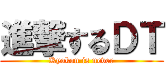 進撃するＤＴ (Kyokon is never)