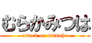 むらかみつは (attack on mitsuha)
