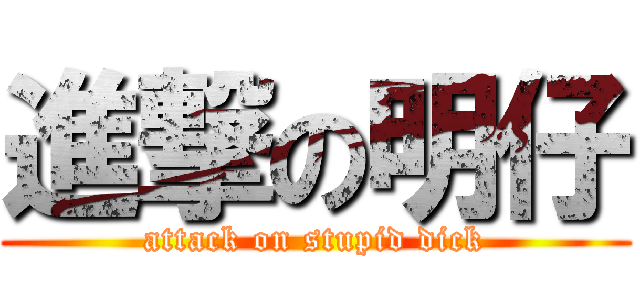 進撃の明仔 (attack on stupid dick)