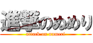 進撃のぬめり (attack on numeri)