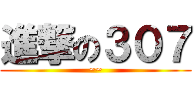 進撃の３０７ (~~)