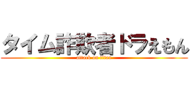 タイム詐欺者ドラえもん (attack on titan)