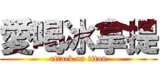 愛喝冰拿提 (attack on titan)