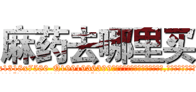 麻药去哪里买 (麻药去哪里买【电.话156x1318x7580-Q1991936399鑫宏药业】我们做的是长期生意,靠的是老客户长期支持
参考消息网2月20日报道 韩媒称，“剩女多、离婚率高的城市，房价一定会上涨。”这是中国经济学家金岩石2016年12月参加在上海举行的房地产相关论坛时说的话。
)