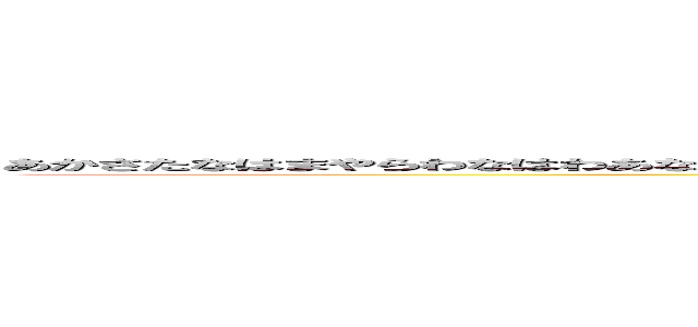 あかさたなはまやらわなはわあなはさゃたからやならわみあかやさりわやまやなにたかはさらやたあかさはにあかさひなたあかさはなた (attack on titan)