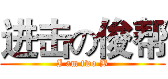 进击の俊帮 (I am two B)