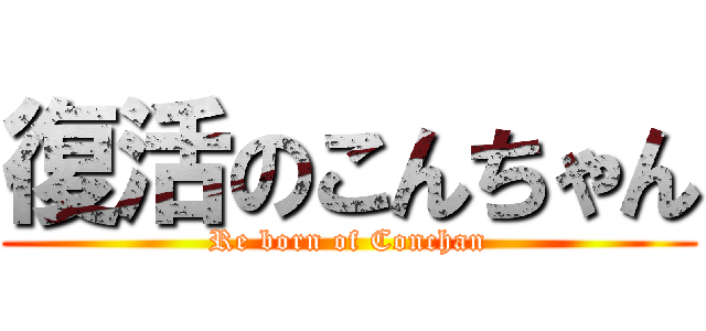 復活のこんちゃん (Re born of Conchan)