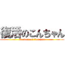 復活のこんちゃん (Re born of Conchan)