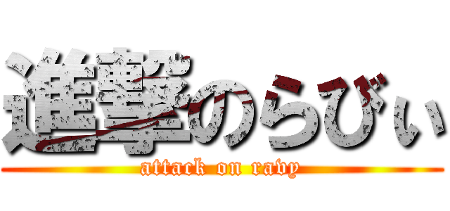 進撃のらびぃ (attack on ravy)