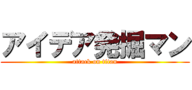 アイデア発掘マン (attack on titan)