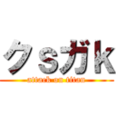 クｓガｋ (attack on titan)