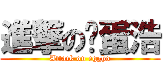 進撃の雞蛋浩 (Attack on eggho)