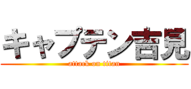 キャプテン吉見 (attack on titan)