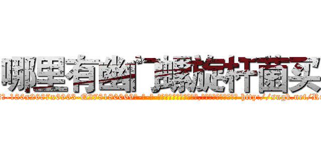 哪里有幽门螺旋杆菌买 (哪里有幽门螺旋杆菌买【电-186x2687x6963-Q278180069元-吉-药-业】我们做的是长期生意,靠的是老客户长期支持 http://sngk.net/RGHLOY
)