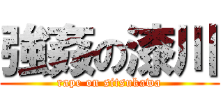 強姦の漆川 (rape on sitsukawa)