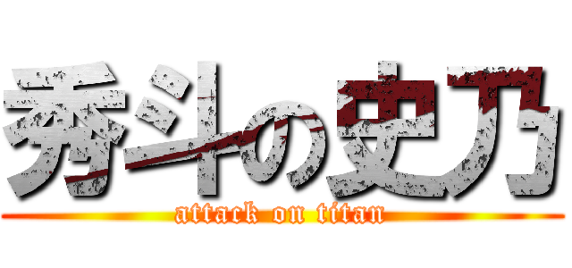 秀斗の史乃 (attack on titan)