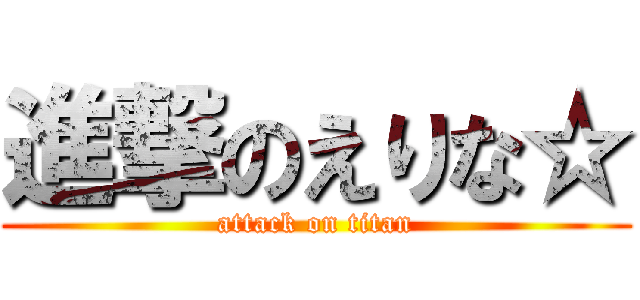 進撃のえりな☆ (attack on titan)