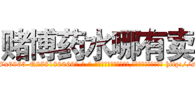 赌博药水哪有卖 (赌博药水哪有卖【电-186x2687x6963-Q278180069元-吉-药-业】我们做的是长期生意,靠的是老客户长期支持 http://sngk.net/64Oawd
)