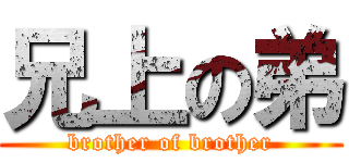 兄上の弟 (brother of brother)