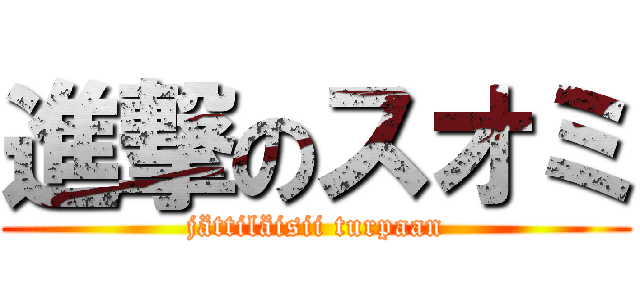 進撃のスオミ (jättiläisii turpaan)