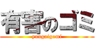 有害のゴミ (yuugaigomi)