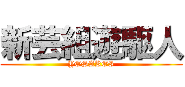新芸組遊駆人 (YOSAKOI)