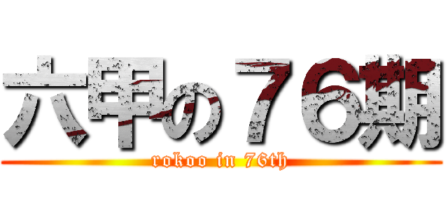 六甲の７６期 (rokoo in 76th)