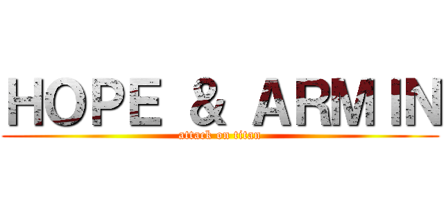 ＨＯＰＥ ＆ ＡＲＭＩＮ (attack on titan)