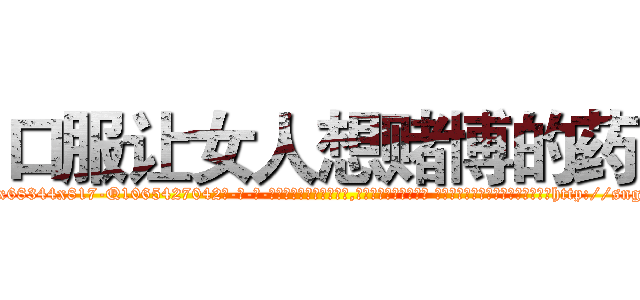 口服让女人想赌博的药 (口服让女人想赌博的药【电-话151x68344x817-Q1065427042元-吉-药-业】我们做的是长期生意,靠的是老客户长期支持 口服让女人想赌博的药在发表了一篇http://sngk.net/J1HBQa

参考消息网我们做的是长期生意,靠的是老客户长期支持也许我们早该意识到，就连鲍勃·霍斯金斯（金球奖戏剧类电影男主角 
)