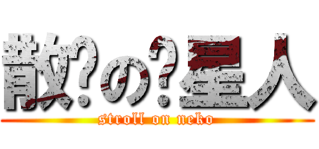散步の喵星人 (stroll on neko)