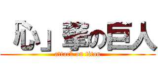 「心」撃の巨人 (attack on titan)