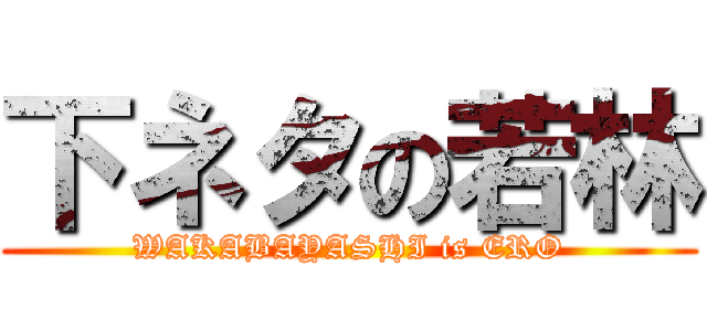 下ネタの若林 (WAKABAYASHI is ERO)