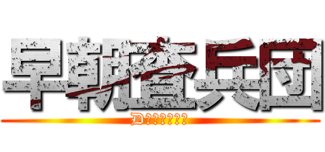 早朝査兵団 (D組ランキング)