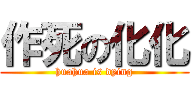 作死の化化 (huahua is dying)