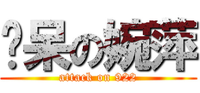 憨呆の婉萍 (attack on 922)