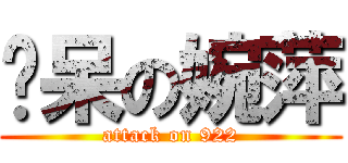 憨呆の婉萍 (attack on 922)
