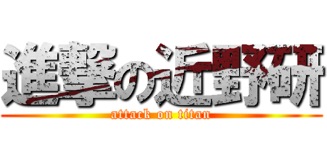 進撃の近野研 (attack on titan)