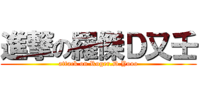進撃の羅傑Ｄ又壬 (attack on Roger.D.Yooo)