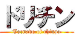 ドリチン (Tornado of chinpo)