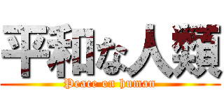平和な人類 (Peace on human)